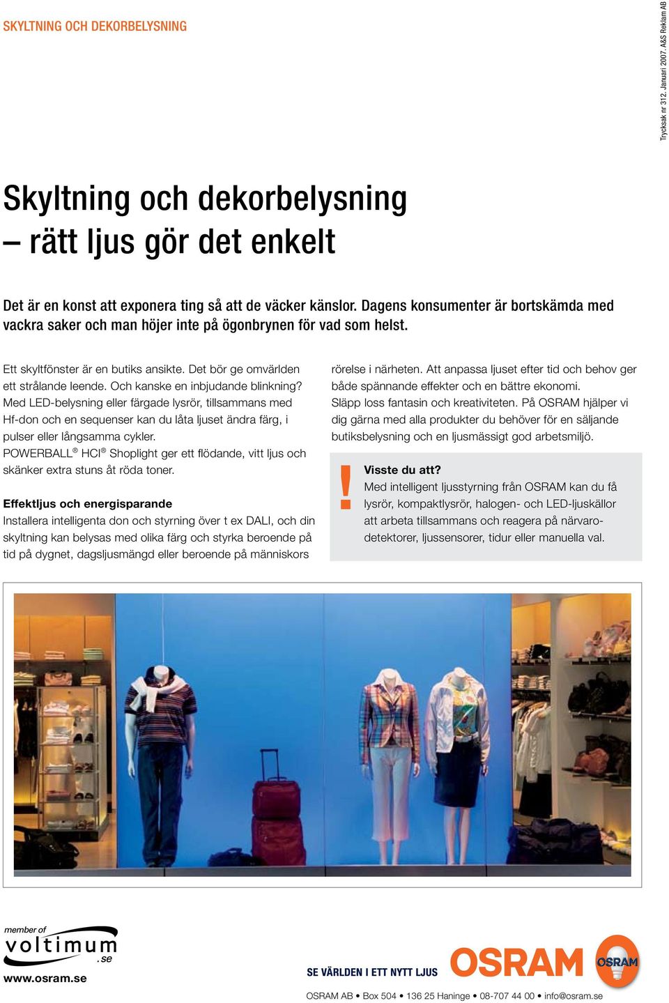 Och kanske en inbjudande blinkning? Med LED-belysning eller färgade lysrör, tillsammans med Hf-don och en sequenser kan du låta ljuset ändra färg, i pulser eller långsamma cykler.