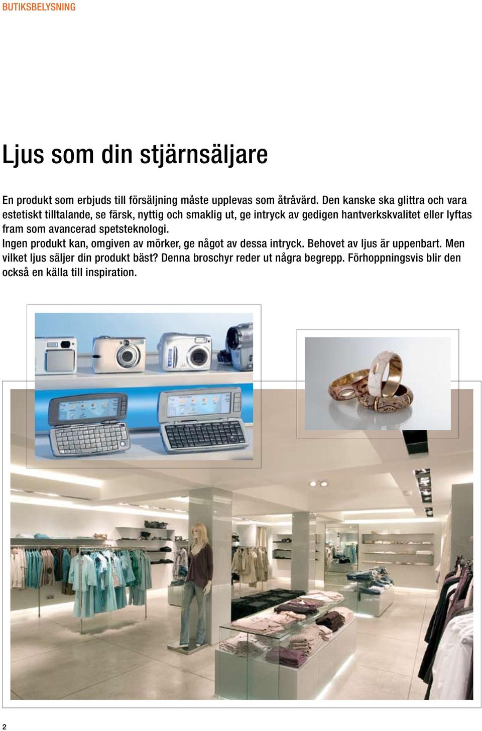 eller lyftas fram som avancerad spetsteknologi. Ingen produkt kan, omgiven av mörker, ge något av dessa intryck.