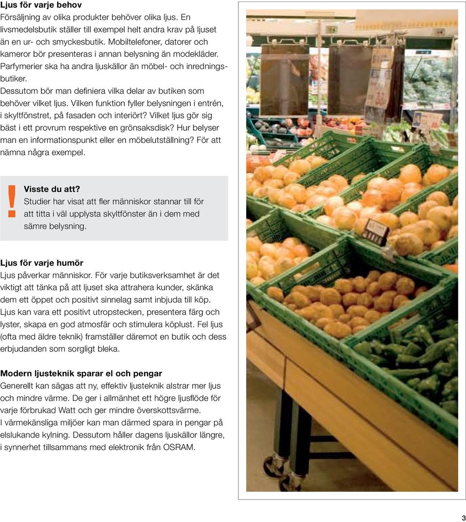 Dessutom bör man definiera vilka delar av butiken som behöver vilket ljus. Vilken funktion fyller belysningen i entrén, i skyltfönstret, på fasaden och interiört?