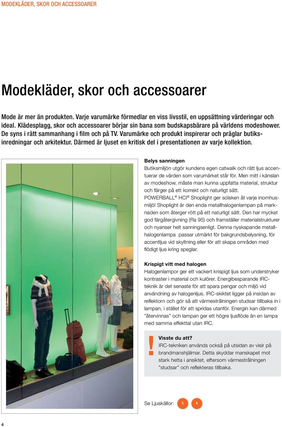 Varumärke och produkt inspirerar och präglar butiksinredningar och arkitektur. Därmed är ljuset en kritisk del i presentationen av varje kollektion.