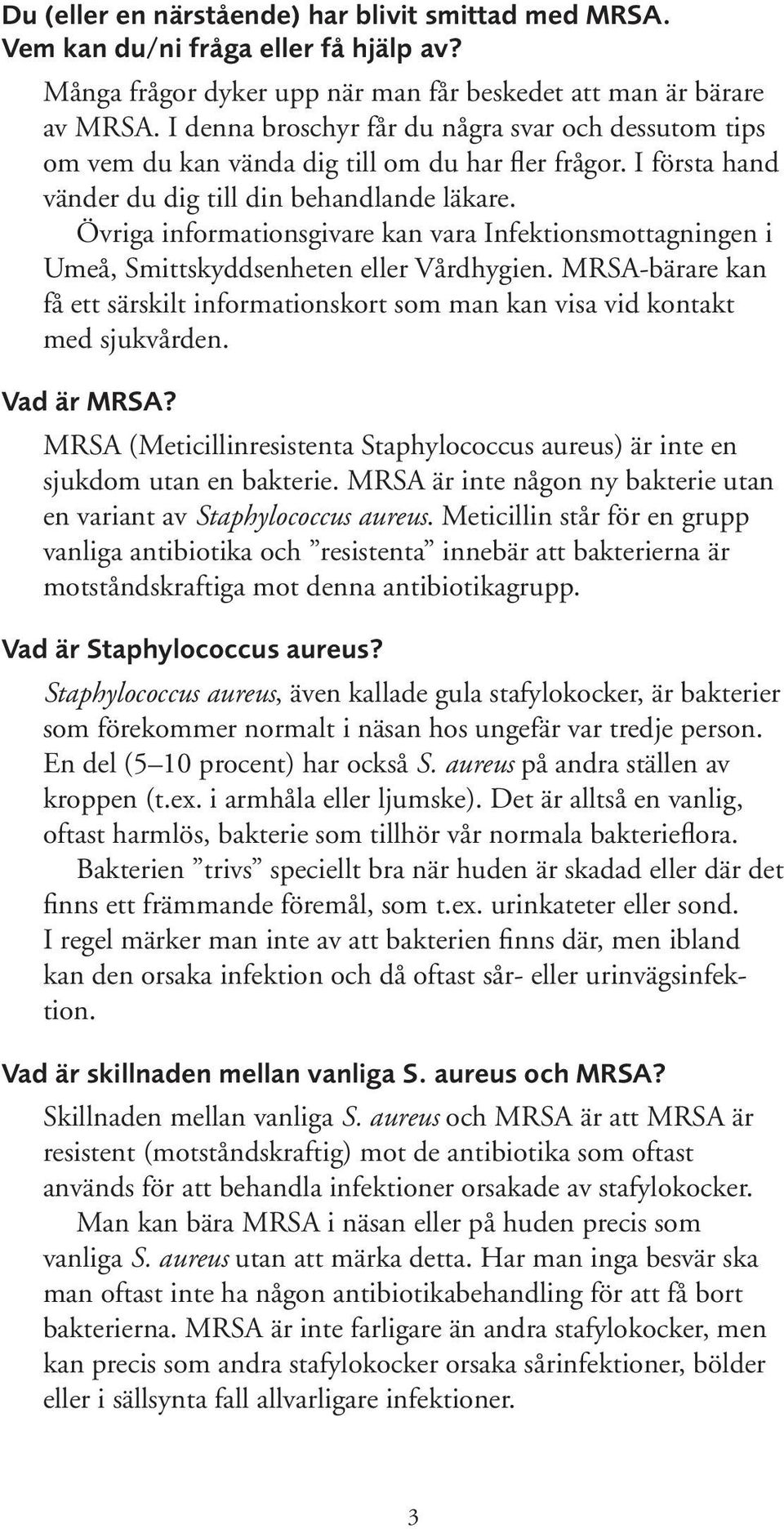 Övriga informationsgivare kan vara Infektionsmottagningen i Umeå, Smittskyddsenheten eller Vårdhygien. MRSA-bärare kan få ett särskilt informationskort som man kan visa vid kontakt med sjukvården.