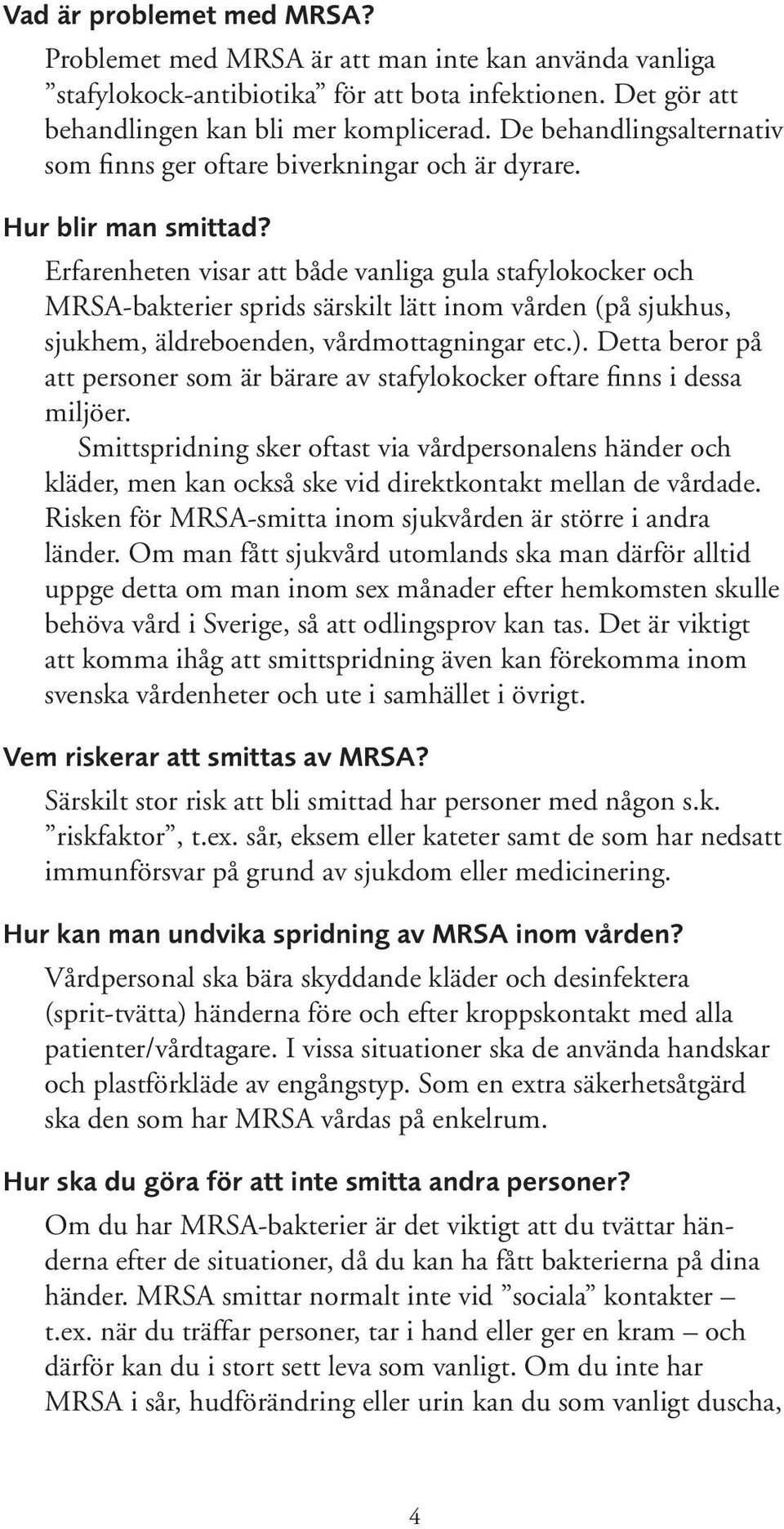 Erfarenheten visar att både vanliga gula stafylokocker och MRSA-bakterier sprids särskilt lätt inom vården (på sjukhus, sjukhem, äldreboenden, vårdmottagningar etc.).