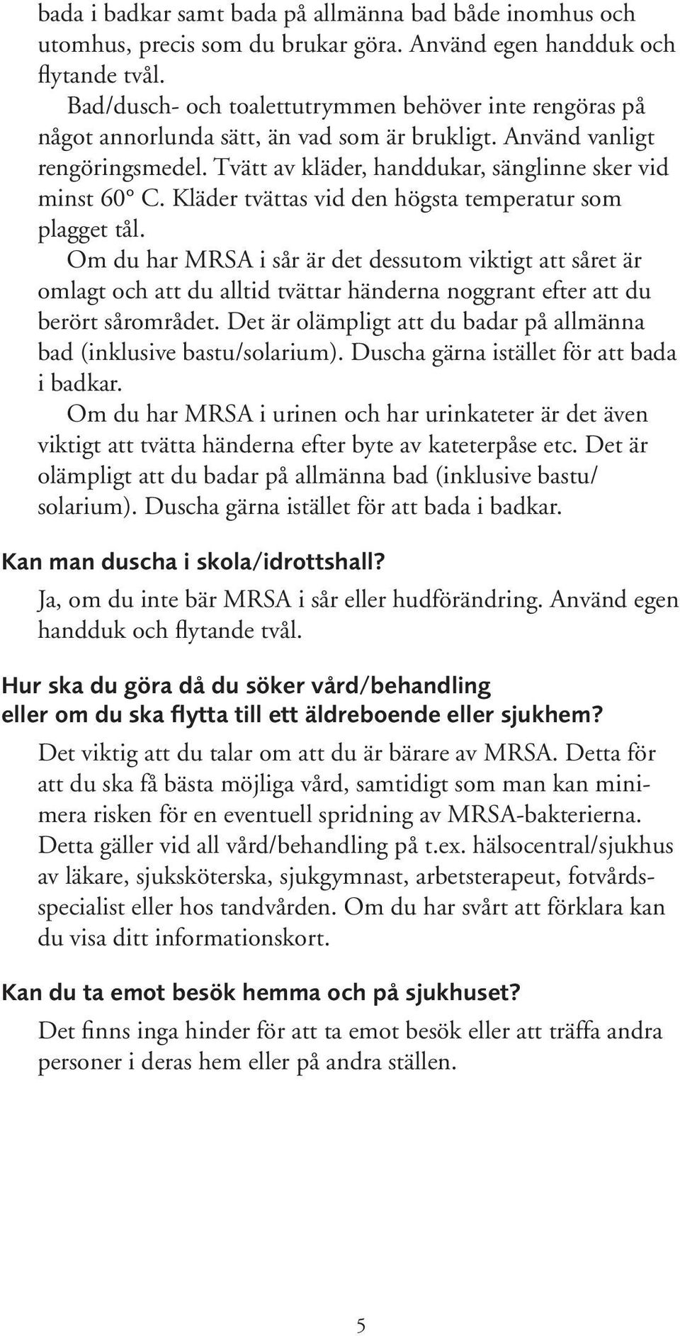 Kläder tvättas vid den högsta temperatur som plagget tål. Om du har MRSA i sår är det dessutom viktigt att såret är omlagt och att du alltid tvättar händerna noggrant efter att du berört sårområdet.