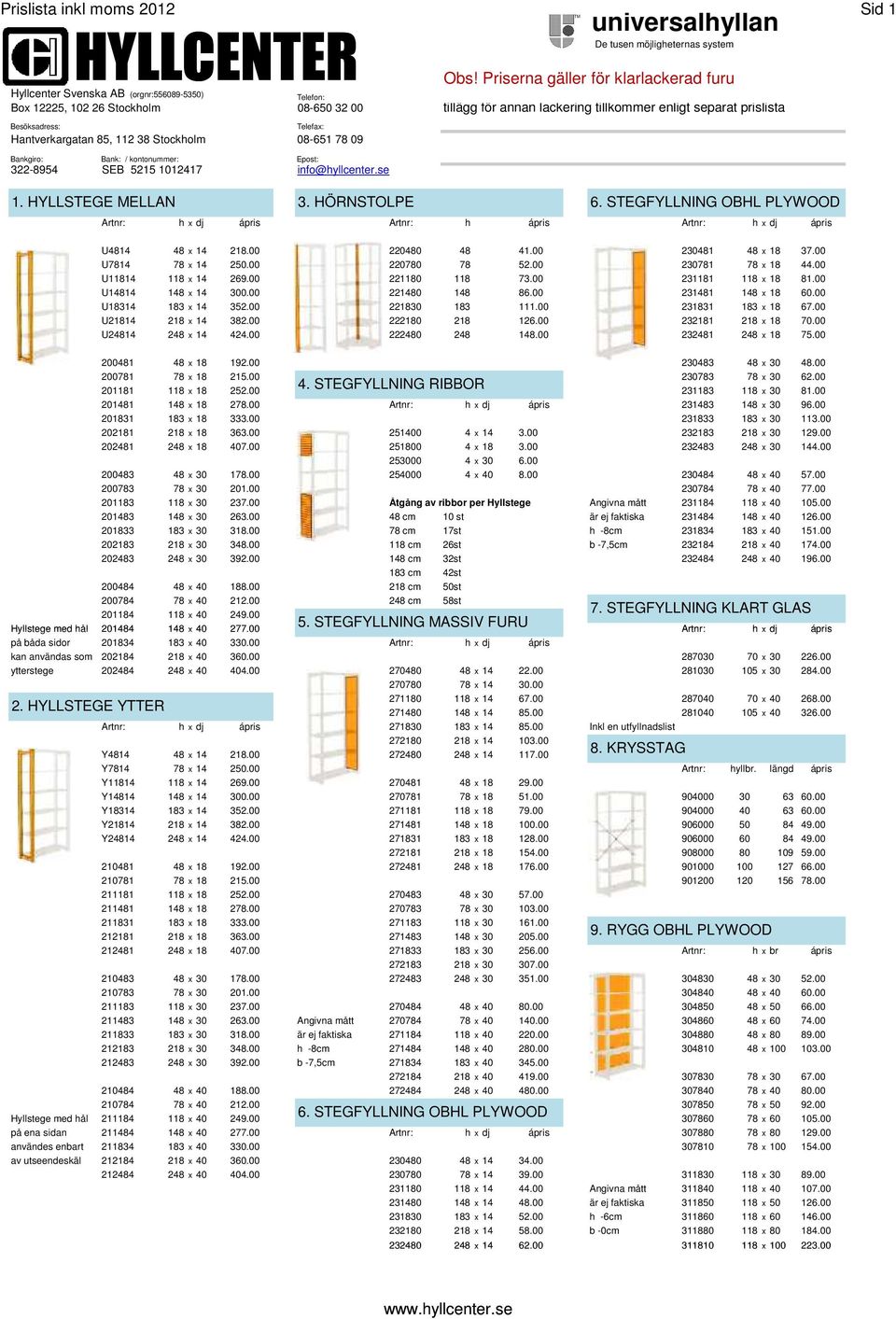Besöksadress: Telefax: Hantverkargatan 85, 112 38 Stockholm 08-651 78 09 Bankgiro: Bank: / kontonummer: Epost: 322-8954 SEB 5215 1012417 info@hyllcenter.se 1. HYLLSTEGE MELLAN 3.
