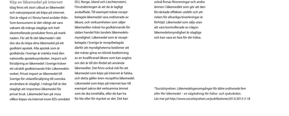 För att få rätt läkemedel i rätt dos ska du köpa dina läkemedel på ett godkänt apotek. Alla apotek som är godkända i Sverige är märkta med den nationella apotekssymbolen.