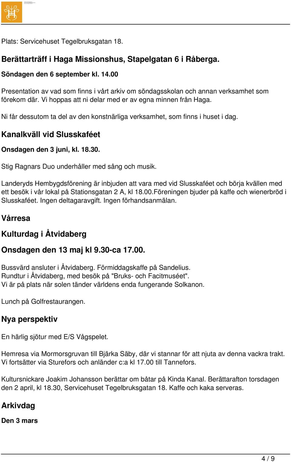 Ni får dessutom ta del av den konstnärliga verksamhet, som finns i huset i dag. Kanalkväll vid Slusskaféet Onsdagen den 3 juni, kl. 18.30. Stig Ragnars Duo underhåller med sång och musik.