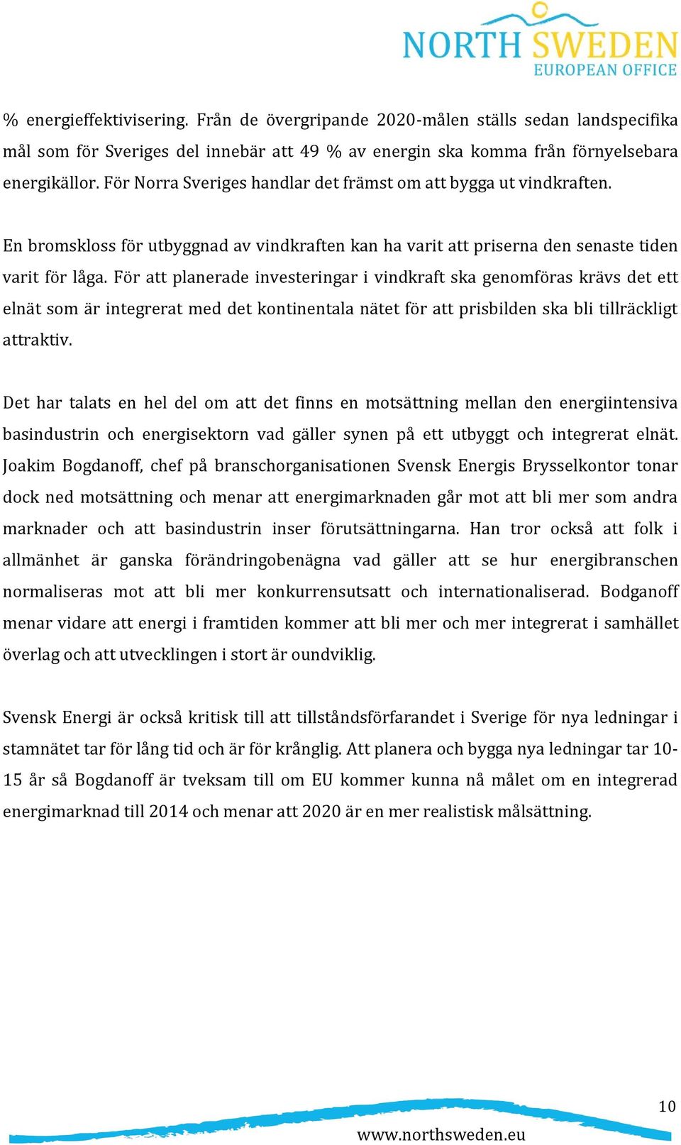 För att planerade investeringar i vindkraft ska genomföras krävs det ett elnät som är integrerat med det kontinentala nätet för att prisbilden ska bli tillräckligt attraktiv.