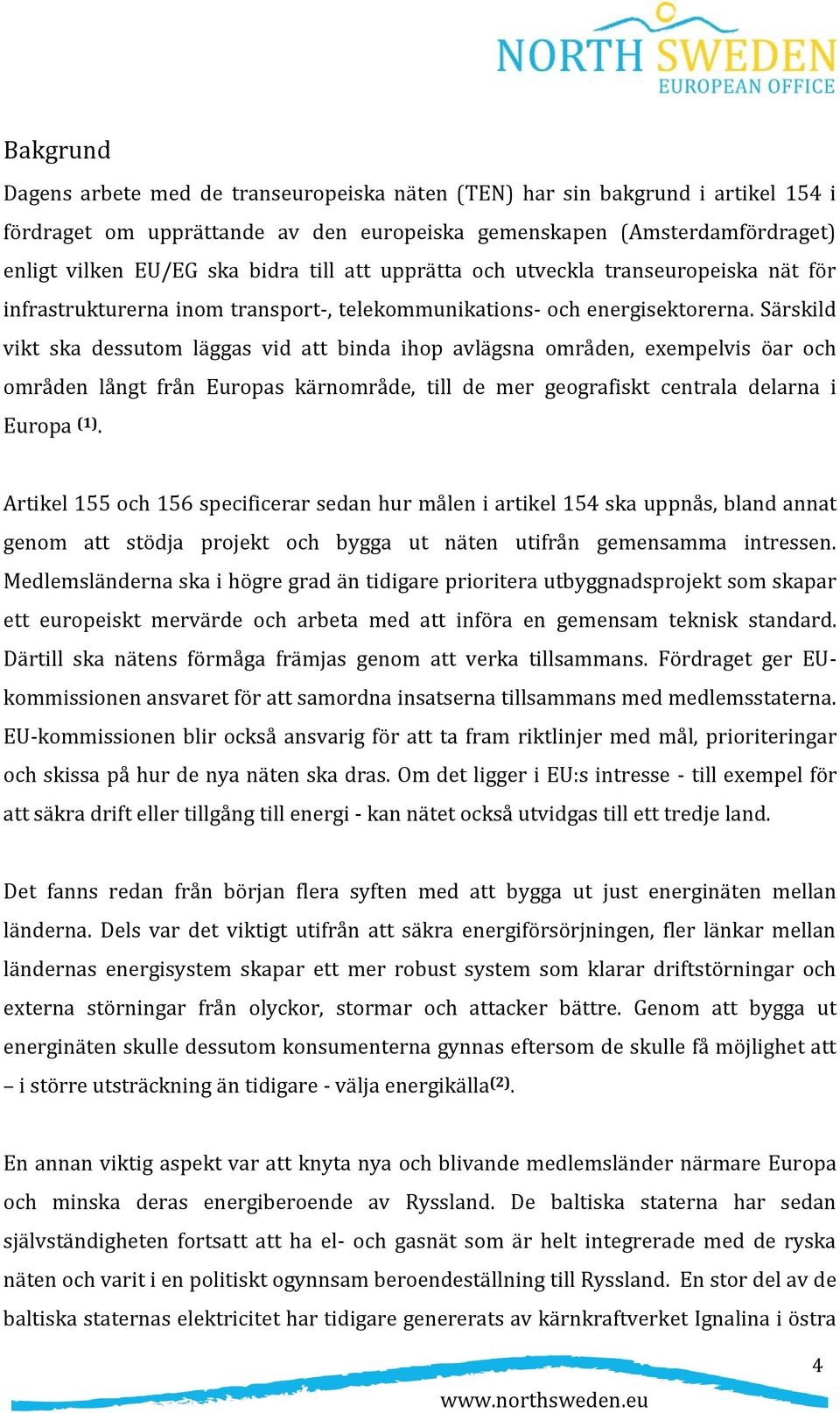 Särskild vikt ska dessutom läggas vid att binda ihop avlägsna områden, exempelvis öar och områden långt från Europas kärnområde, till de mer geografiskt centrala delarna i Europa (1).