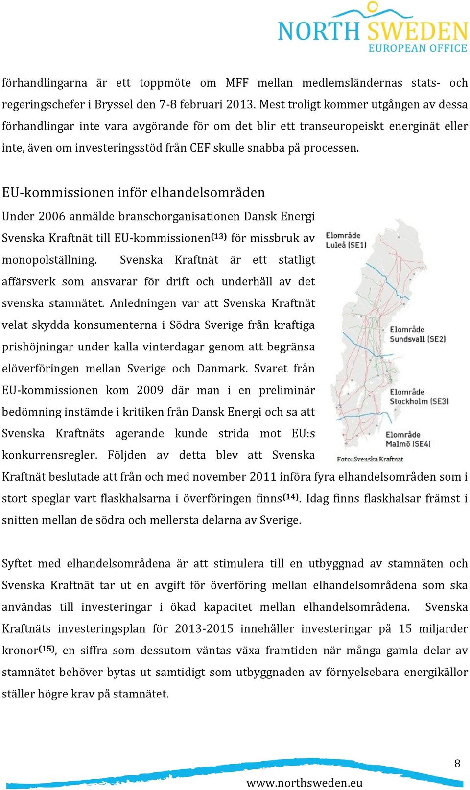 EU-kommissionen inför elhandelsområden Under 2006 anmälde branschorganisationen Dansk Energi Svenska Kraftnät till EU-kommissionen (13) för missbruk av monopolställning.