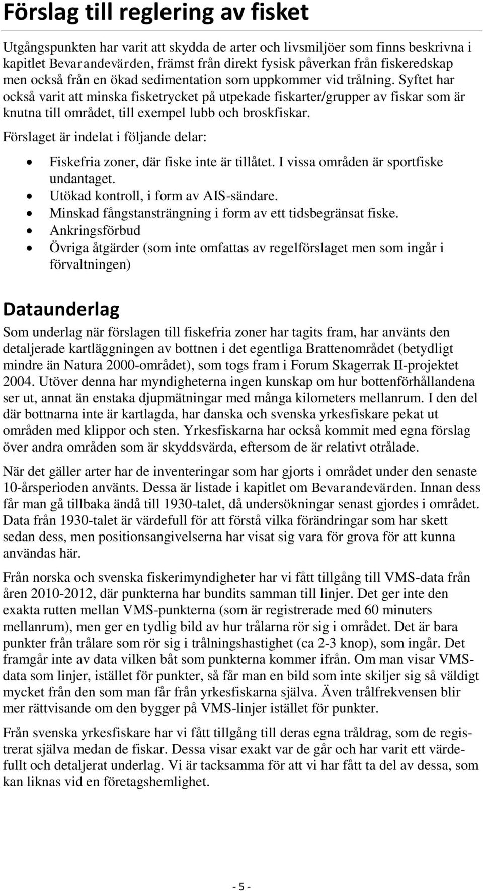 Syftet har också varit att minska fisketrycket på utpekade fiskarter/grupper av fiskar som är knutna till området, till exempel lubb och broskfiskar.