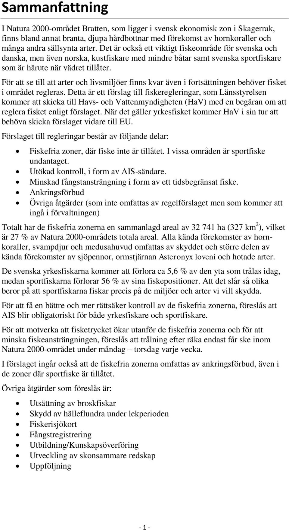 För att se till att arter och livsmiljöer finns kvar även i fortsättningen behöver fisket i området regleras.