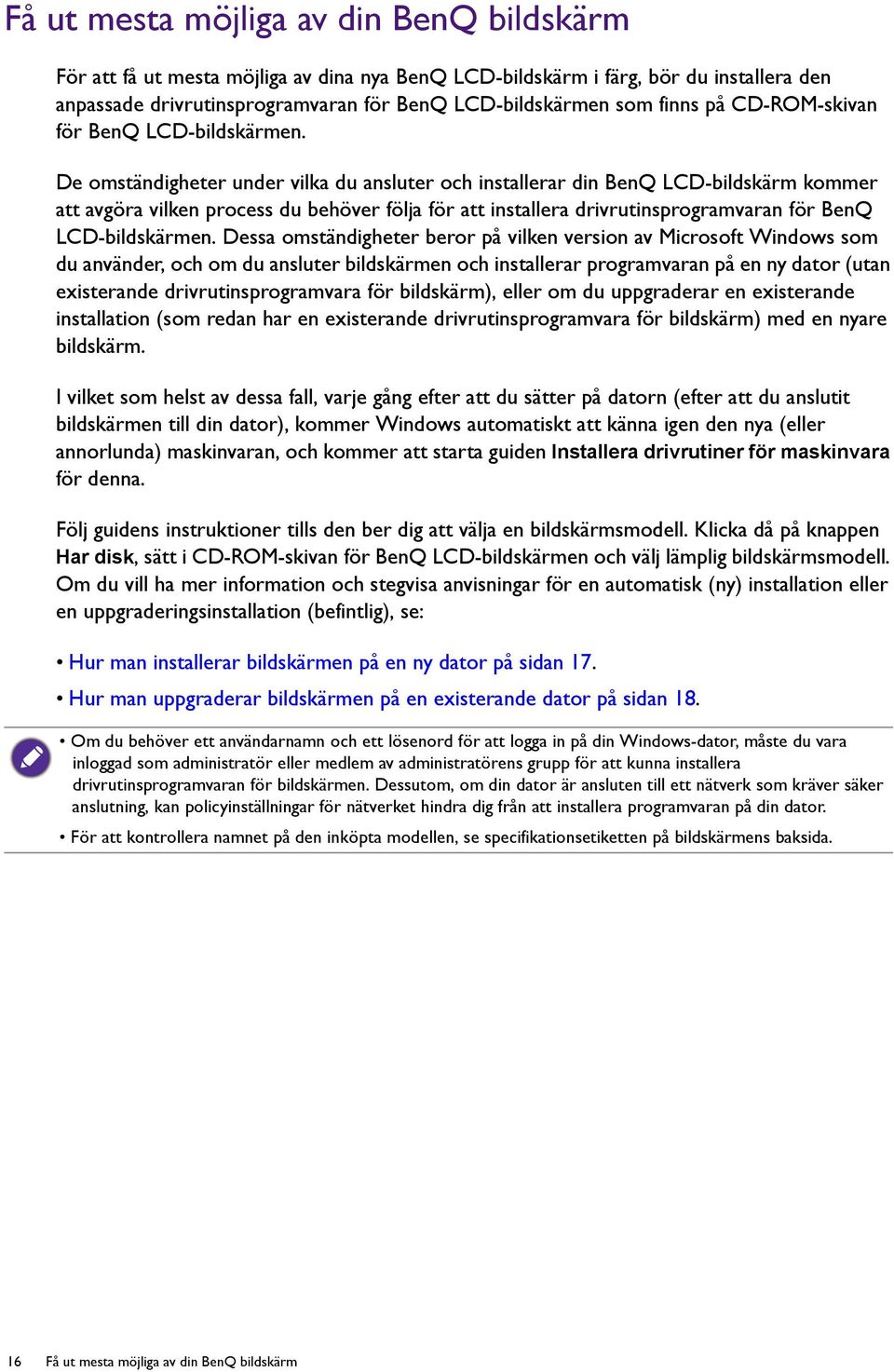 De omständigheter under vilka du ansluter och installerar din BenQ LCD-bildskärm kommer att avgöra vilken process du behöver följa för att installera drivrutinsprogramvaran för BenQ LCD-bildskärmen.