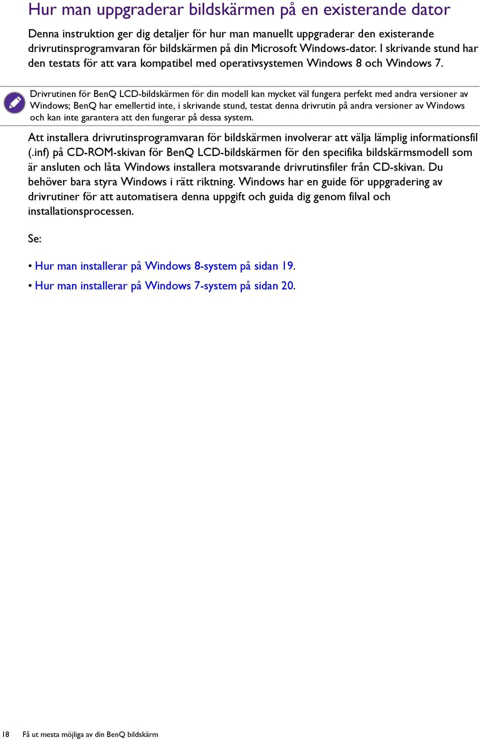 Drivrutinen för BenQ LCD-bildskärmen för din modell kan mycket väl fungera perfekt med andra versioner av Windows; BenQ har emellertid inte, i skrivande stund, testat denna drivrutin på andra