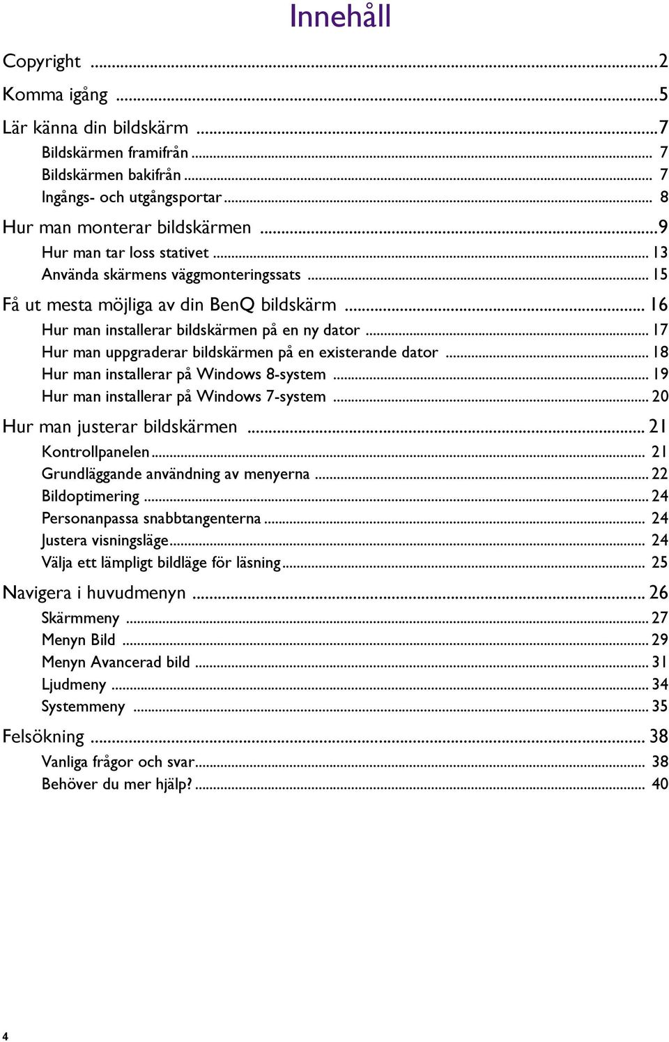 .. 17 Hur man uppgraderar bildskärmen på en existerande dator... 18 Hur man installerar på Windows 8-system... 19 Hur man installerar på Windows 7-system... 20 Hur man justerar bildskärmen.