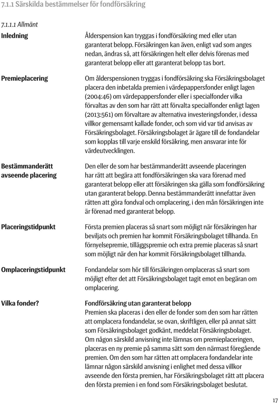 Försäkringen kan även, enligt vad som anges nedan, ändras så, att försäkringen helt eller delvis förenas med garanterat belopp eller att garanterat belopp tas bort.