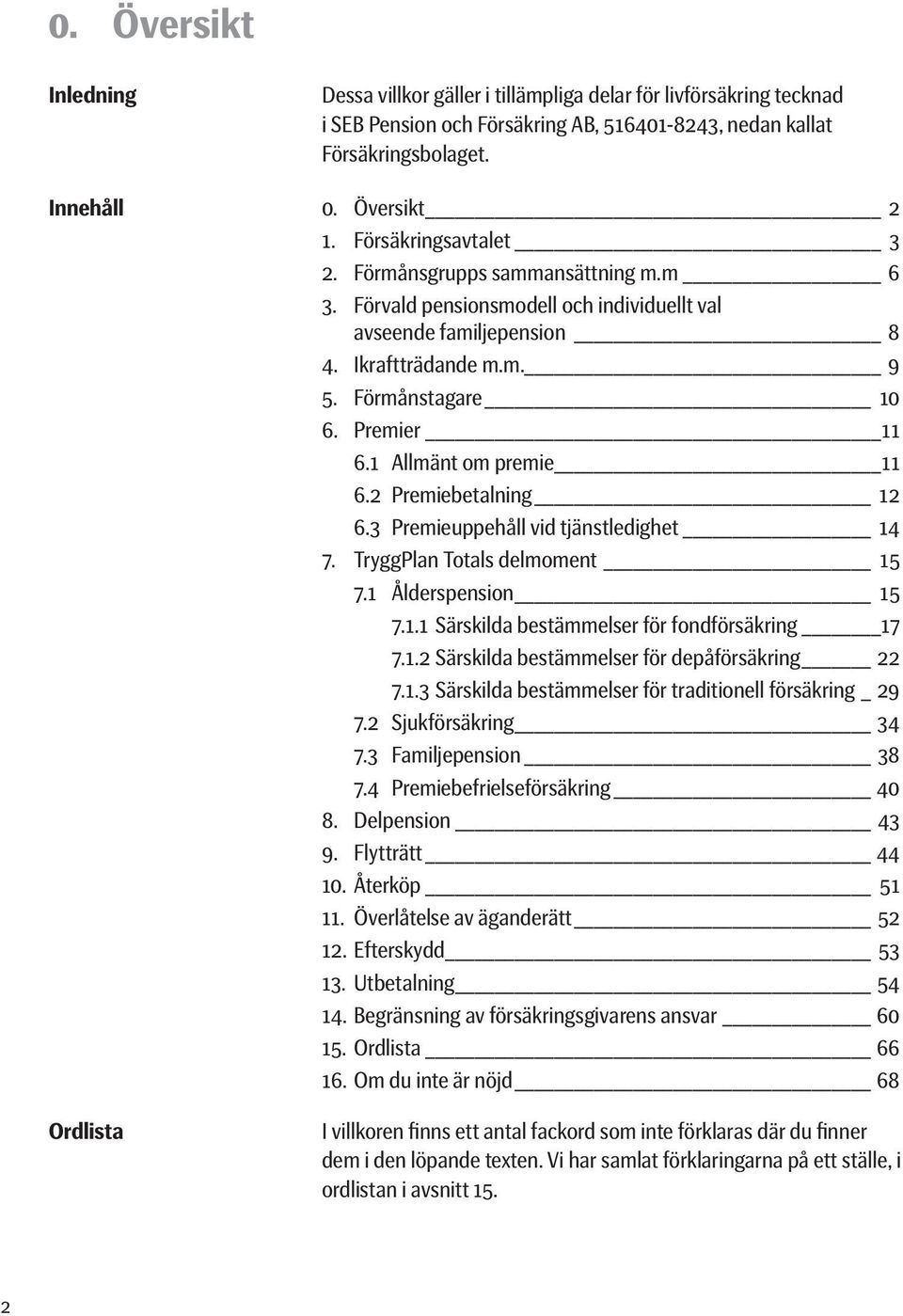 1 Allmänt om premie 11 6.2 Premiebetalning 12 6.3 Premieuppehåll vid tjänstledighet 14 7. TryggPlan Totals delmoment 15 7.1 Ålderspension 15 7.1.1 Särskilda bestämmelser för fondförsäkring 17 7.1.2 Särskilda bestämmelser för depåförsäkring 22 7.