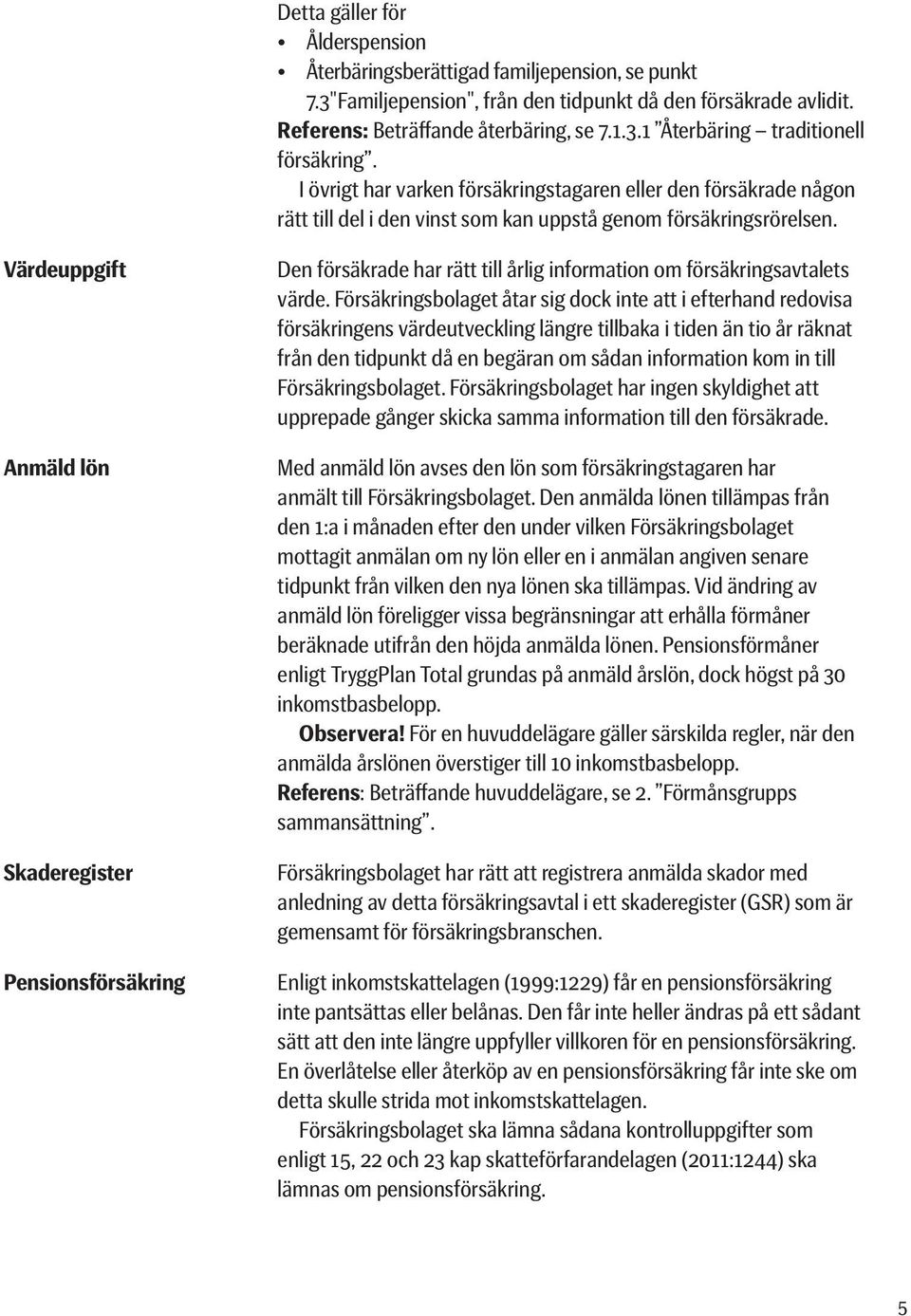 Värdeuppgift Anmäld lön Skaderegister Pensionsförsäkring Den försäkrade har rätt till årlig information om försäkringsavtalets värde.