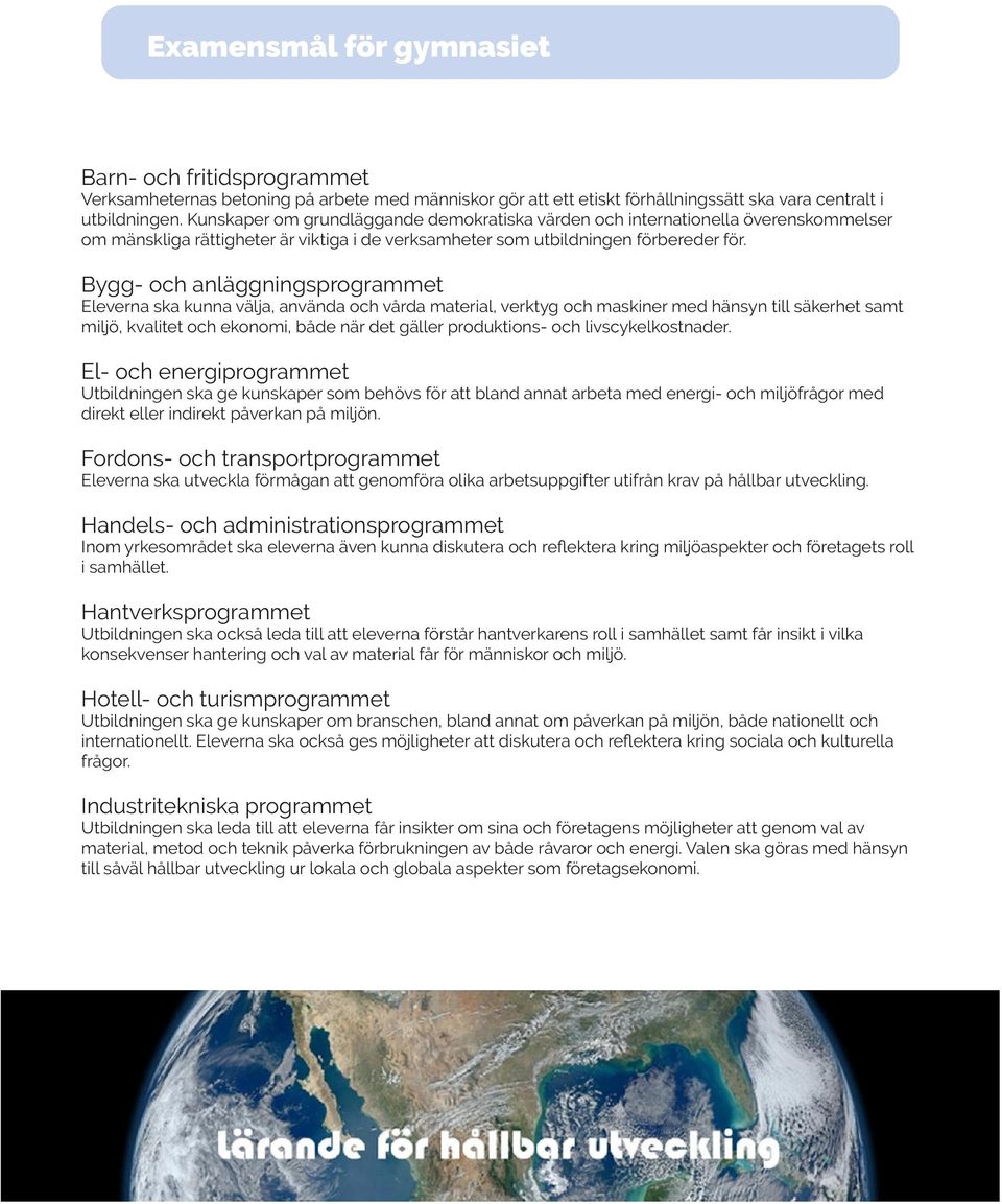 Bygg- och anläggningsprogrammet Eleverna ska kunna välja, använda och vårda material, verktyg och maskiner med hänsyn till säkerhet samt miljö, kvalitet och ekonomi, både när det gäller produktions-