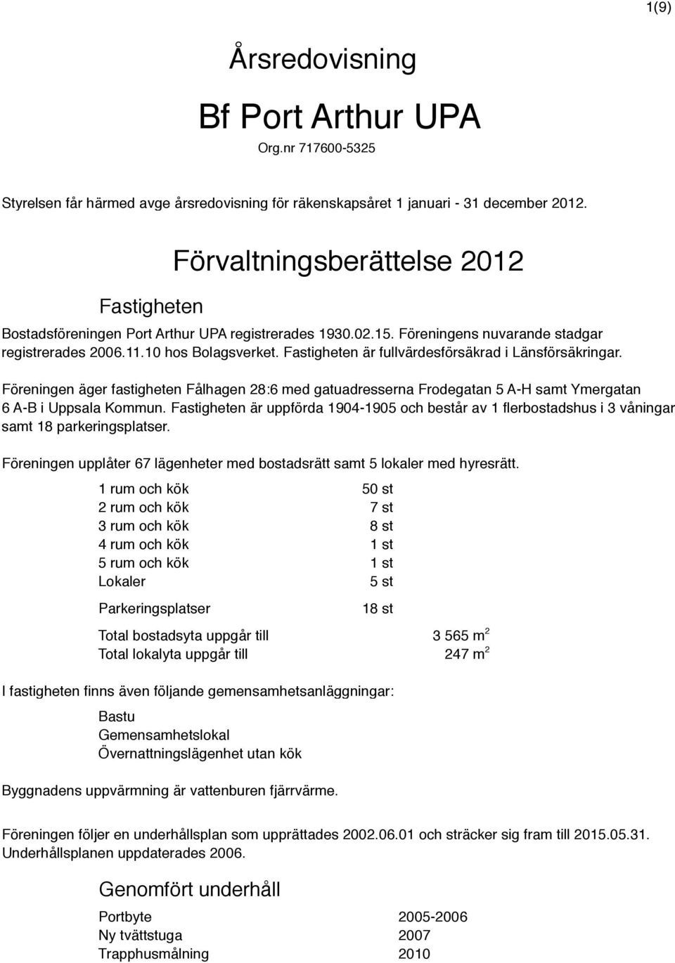 Fastigheten är fullvärdesförsäkrad i Länsförsäkringar. Föreningen äger fastigheten Fålhagen 28:6 med gatuadresserna Frodegatan 5 A-H samt Ymergatan 6 A-B i Uppsala Kommun.
