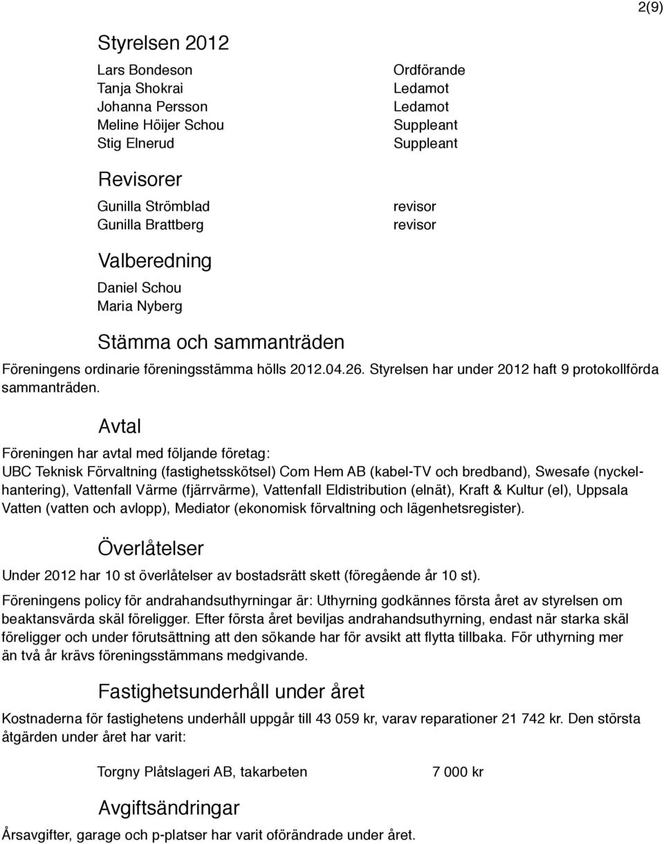 Avtal Föreningen har avtal med följande företag: UBC Teknisk Förvaltning (fastighetsskötsel) Com Hem AB (kabel-tv och bredband), Swesafe (nyckelhantering), Vattenfall Värme (fjärrvärme), Vattenfall