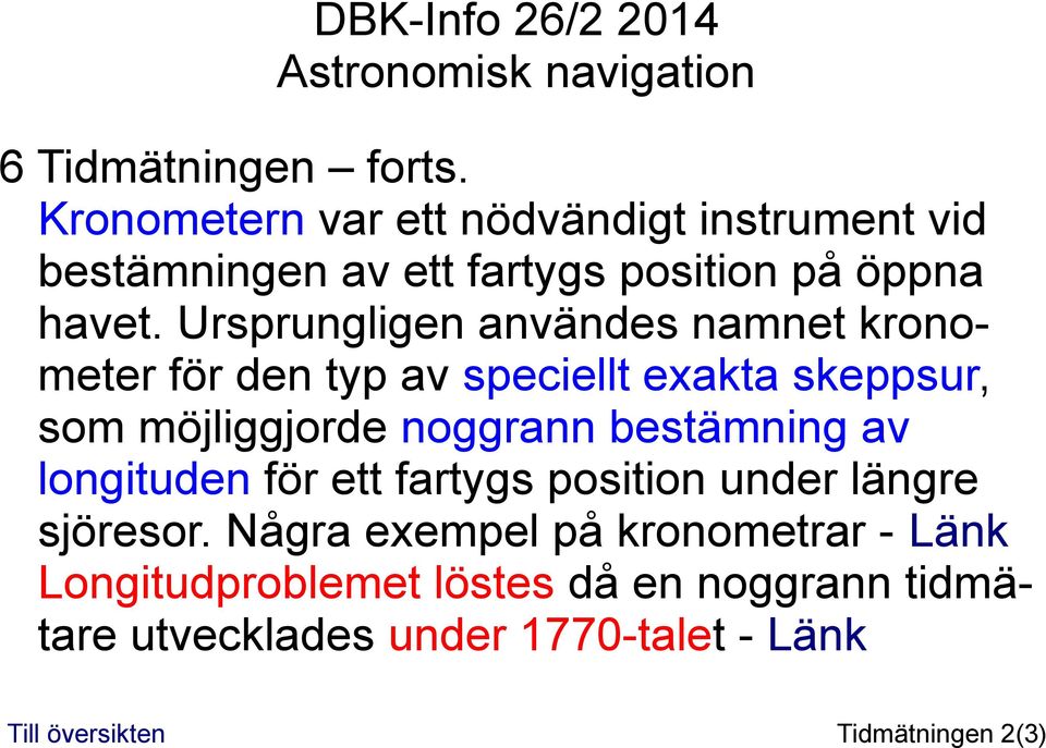 Ursprungligen användes namnet kronometer för den typ av speciellt exakta skeppsur, som möjliggjorde noggrann