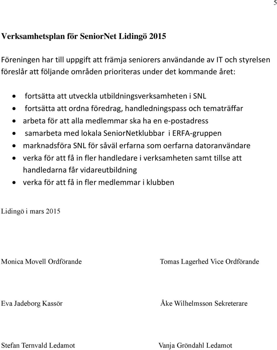 SeniorNetklubbar i ERFA-gruppen marknadsföra SNL för såväl erfarna som oerfarna datoranvändare verka för att få in fler handledare i verksamheten samt tillse att handledarna får vidareutbildning