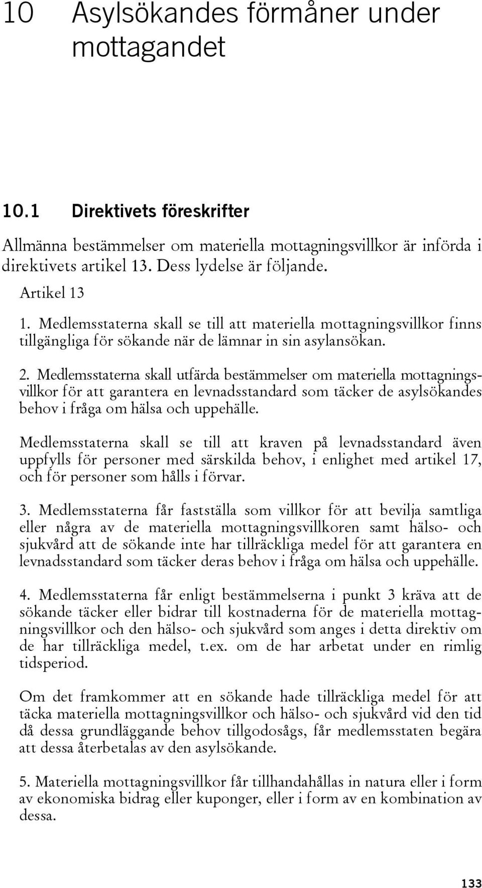 Medlemsstaterna skall utfärda bestämmelser om materiella mottagningsvillkor för att garantera en levnadsstandard som täcker de asylsökandes behov i fråga om hälsa och uppehälle.