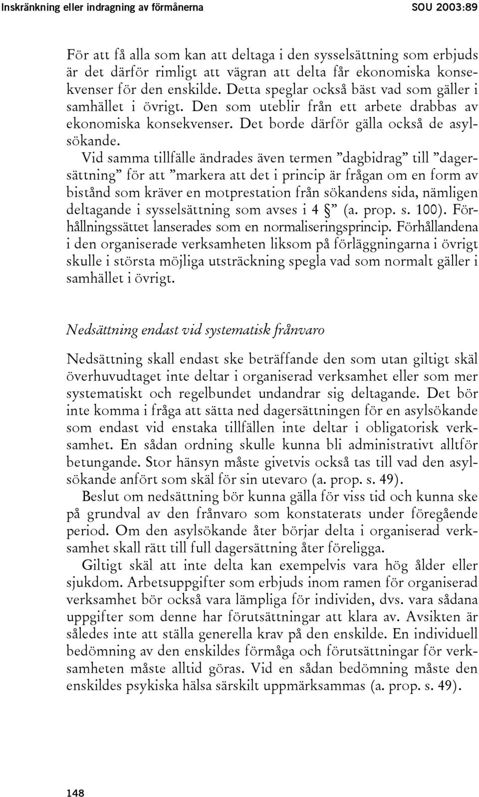 Vid samma tillfälle ändrades även termen dagbidrag till dagersättning för att markera att det i princip är frågan om en form av bistånd som kräver en motprestation från sökandens sida, nämligen