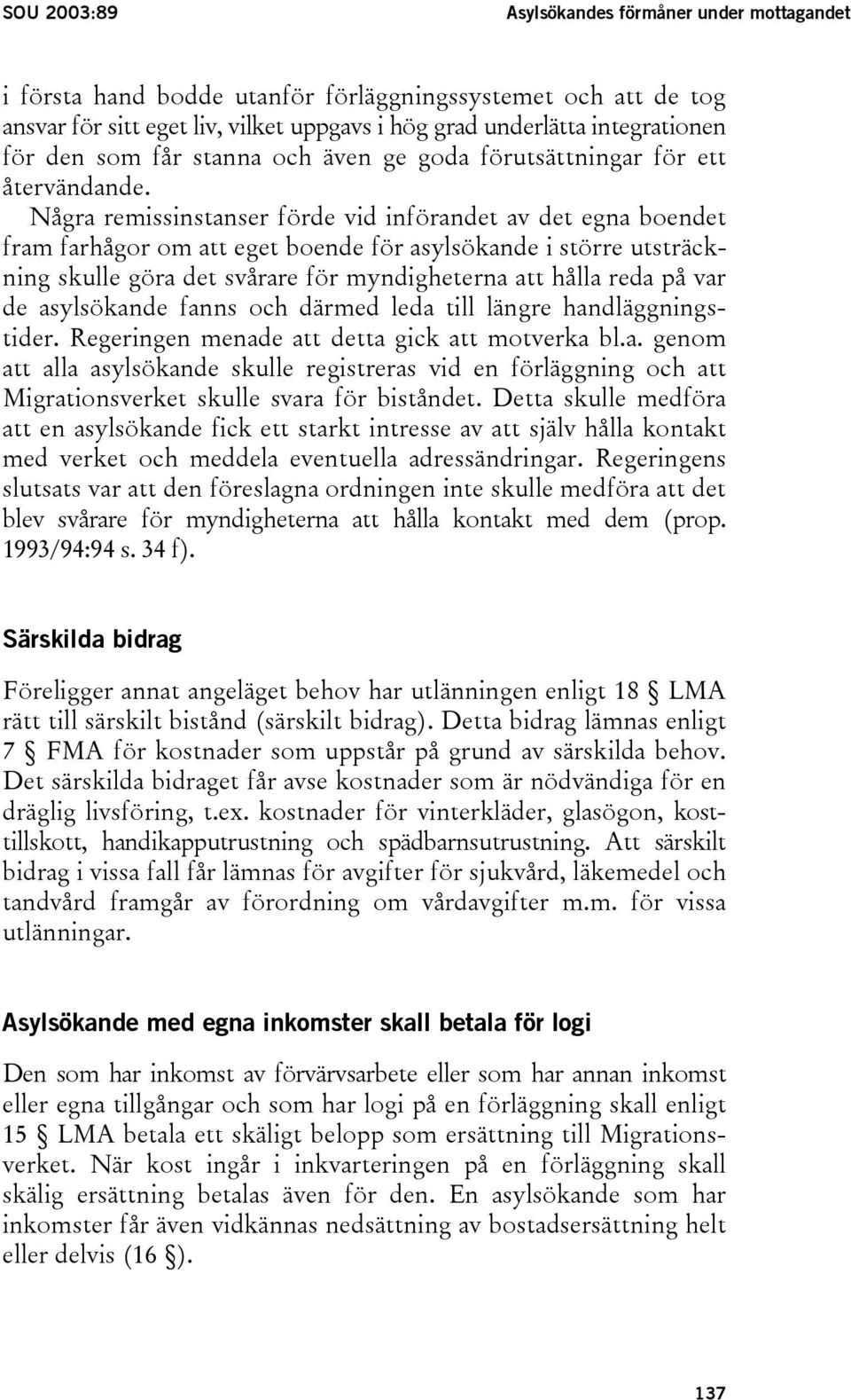 Några remissinstanser förde vid införandet av det egna boendet fram farhågor om att eget boende för asylsökande i större utsträckning skulle göra det svårare för myndigheterna att hålla reda på var