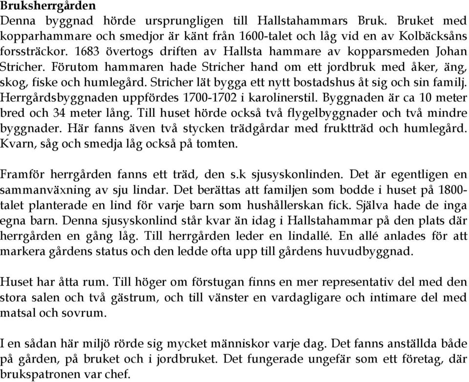 Stricher lät bygga ett nytt bostadshus åt sig och sin familj. Herrgårdsbyggnaden uppfördes 1700-1702 i karolinerstil. Byggnaden är ca 10 meter bred och 34 meter lång.
