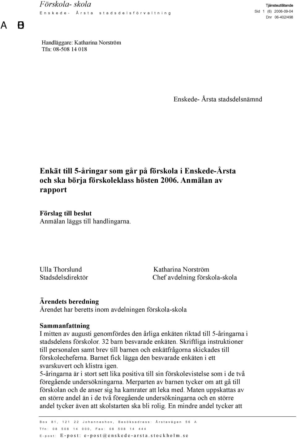 Ulla Thorslund Stadsdelsdirektör Katharina Norström Chef avdelning förskola-skola Ärendets beredning Ärendet har beretts inom avdelningen förskola-skola Sammanfattning I mitten av augusti genomfördes