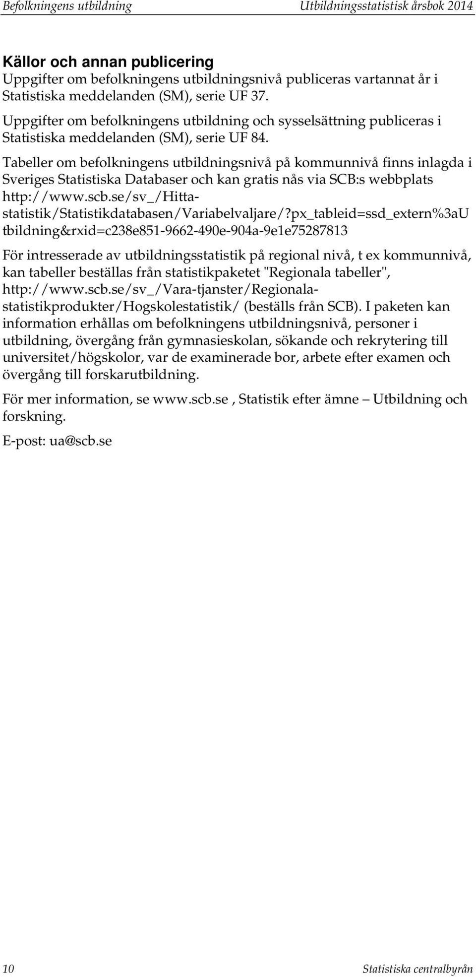 Tabeller om befolkningens utbildningsnivå på kommunnivå finns inlagda i Sveriges Statistiska Databaser och kan gratis nås via SCB:s webbplats http://www.scb.