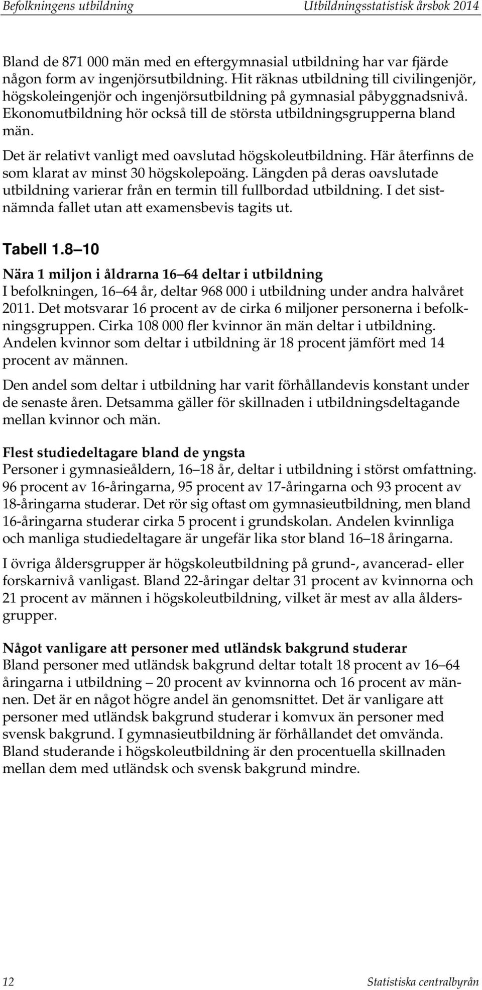 Det är relativt vanligt med oavslutad högskoleutbildning. Här återfinns de som klarat av minst 30 högskolepoäng.