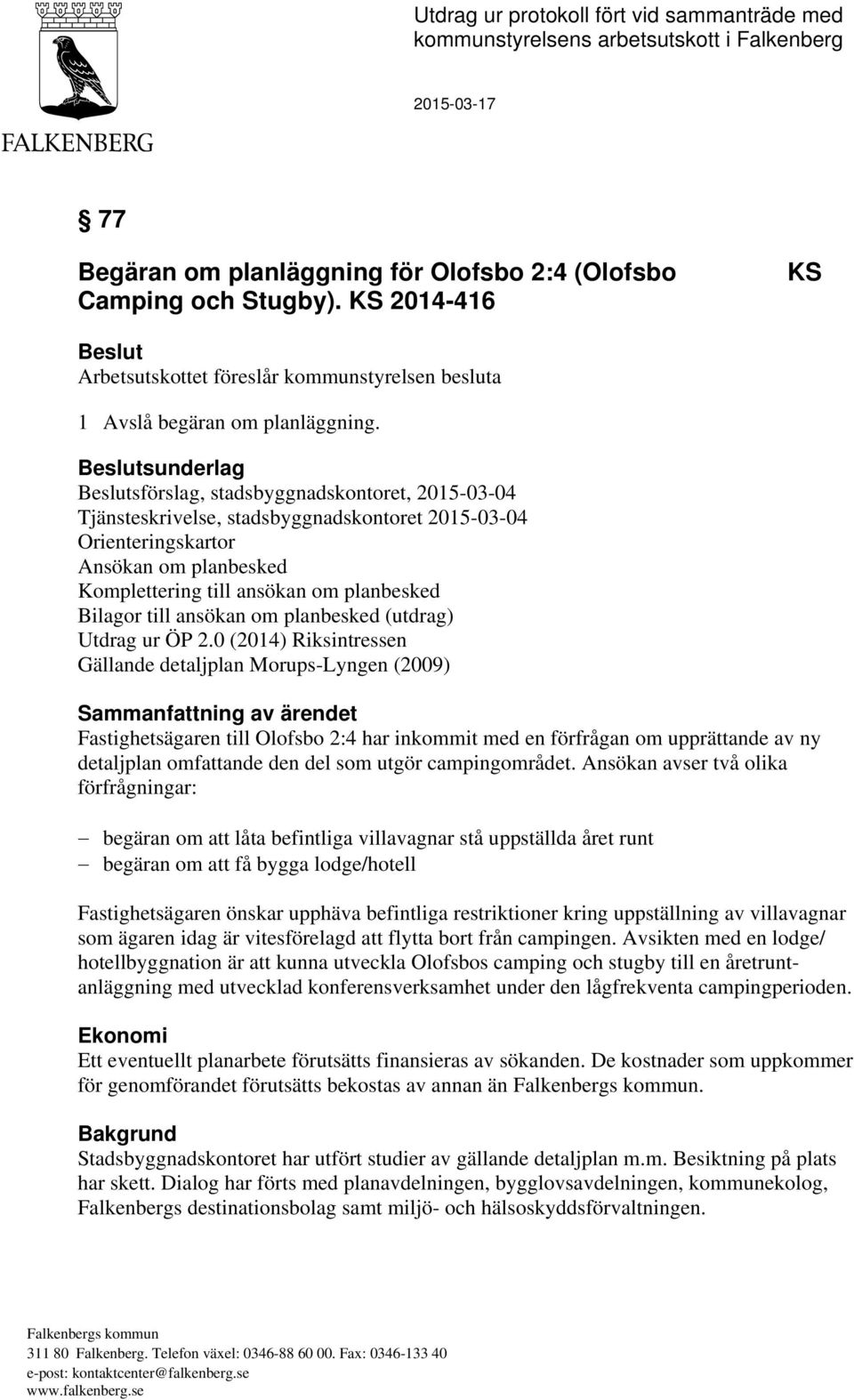 Beslutsunderlag Beslutsförslag, stadsbyggnadskontoret, 2015-03-04 Tjänsteskrivelse, stadsbyggnadskontoret 2015-03-04 Orienteringskartor Ansökan om planbesked Komplettering till ansökan om planbesked