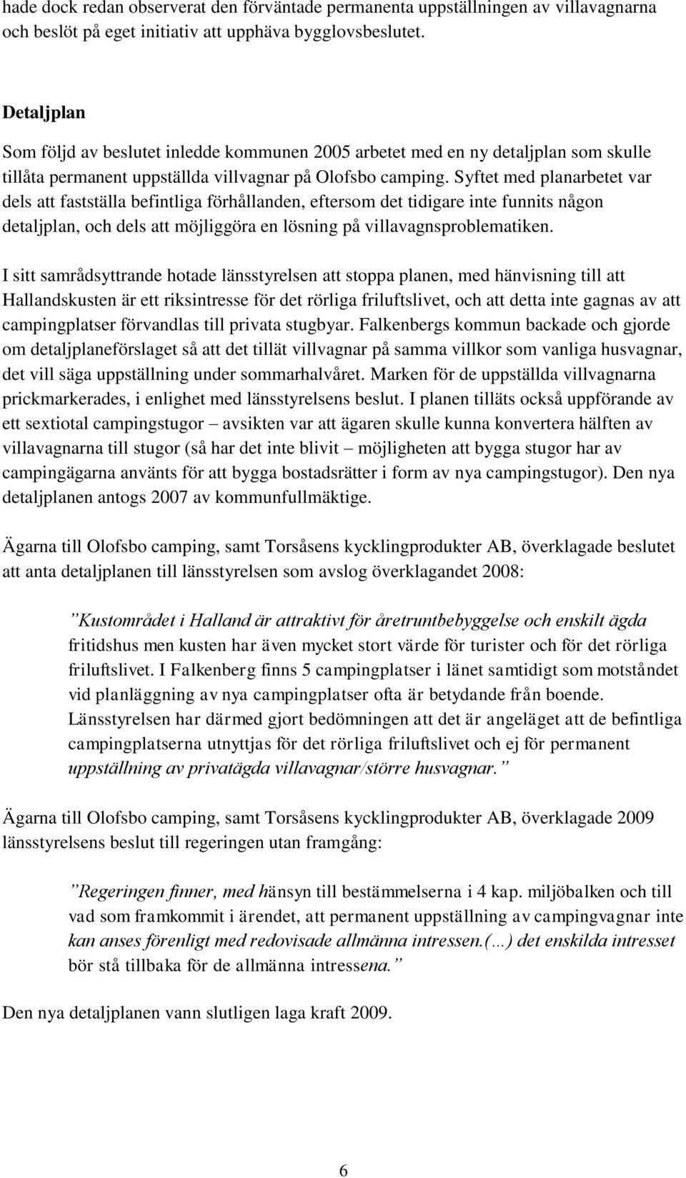 Syftet med planarbetet var dels att fastställa befintliga förhållanden, eftersom det tidigare inte funnits någon detaljplan, och dels att möjliggöra en lösning på villavagnsproblematiken.