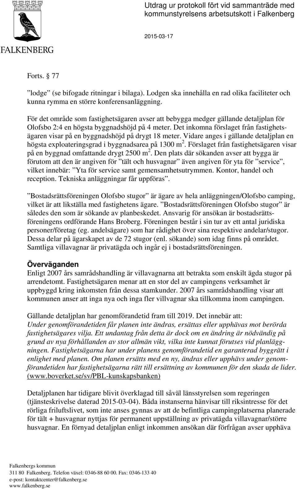 För det område som fastighetsägaren avser att bebygga medger gällande detaljplan för Olofsbo 2:4 en högsta byggnadshöjd på 4 meter.