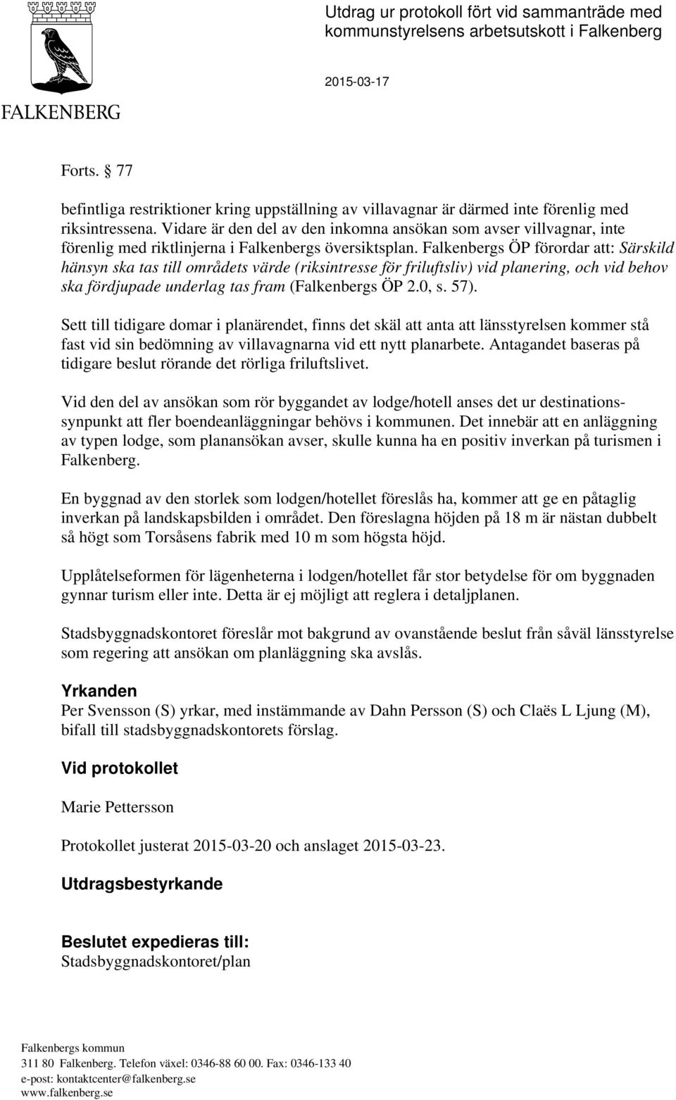 Vidare är den del av den inkomna ansökan som avser villvagnar, inte förenlig med riktlinjerna i Falkenbergs översiktsplan.