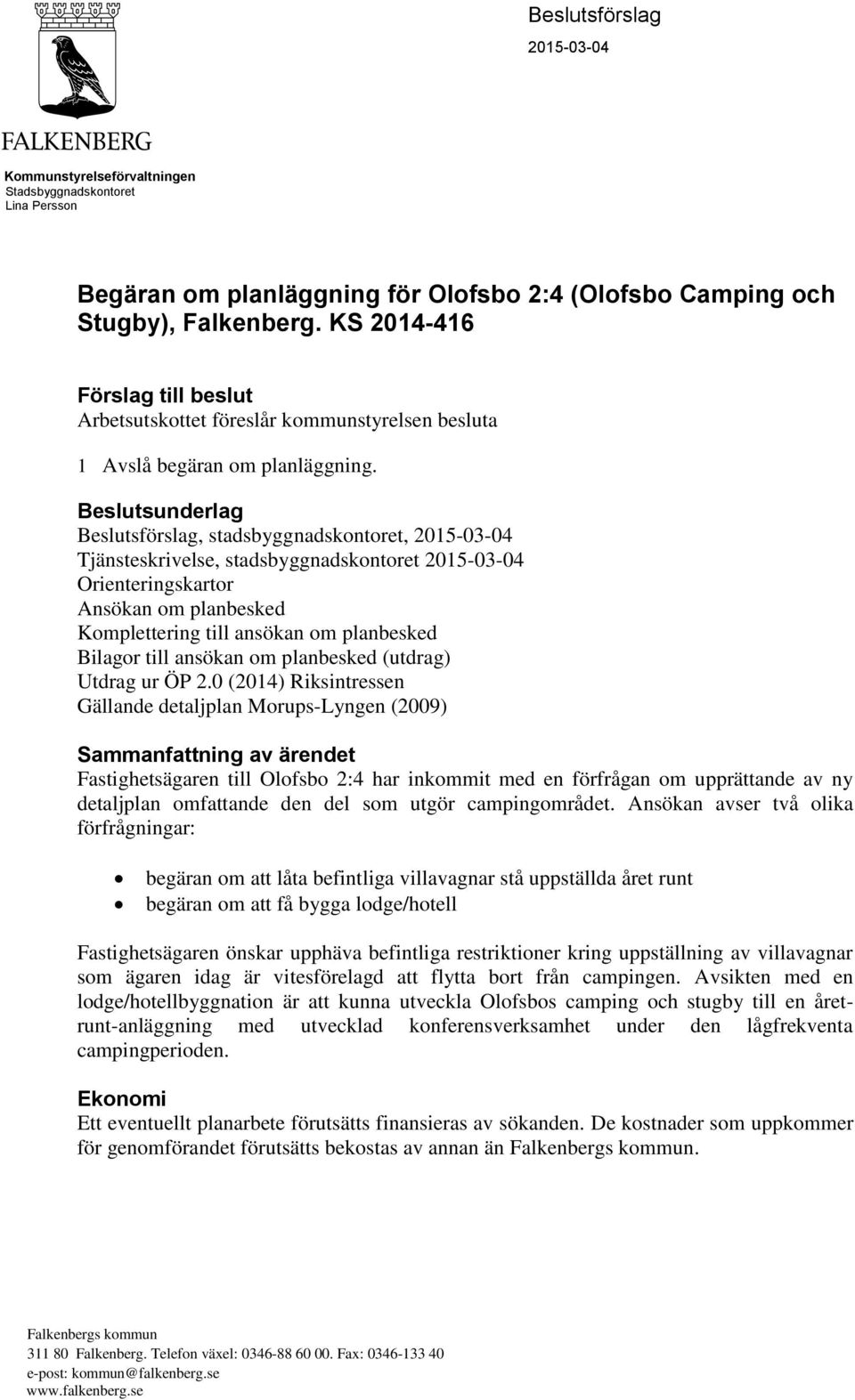 Beslutsunderlag Beslutsförslag, stadsbyggnadskontoret, 2015-03-04 Tjänsteskrivelse, stadsbyggnadskontoret 2015-03-04 Orienteringskartor Ansökan om planbesked Komplettering till ansökan om planbesked