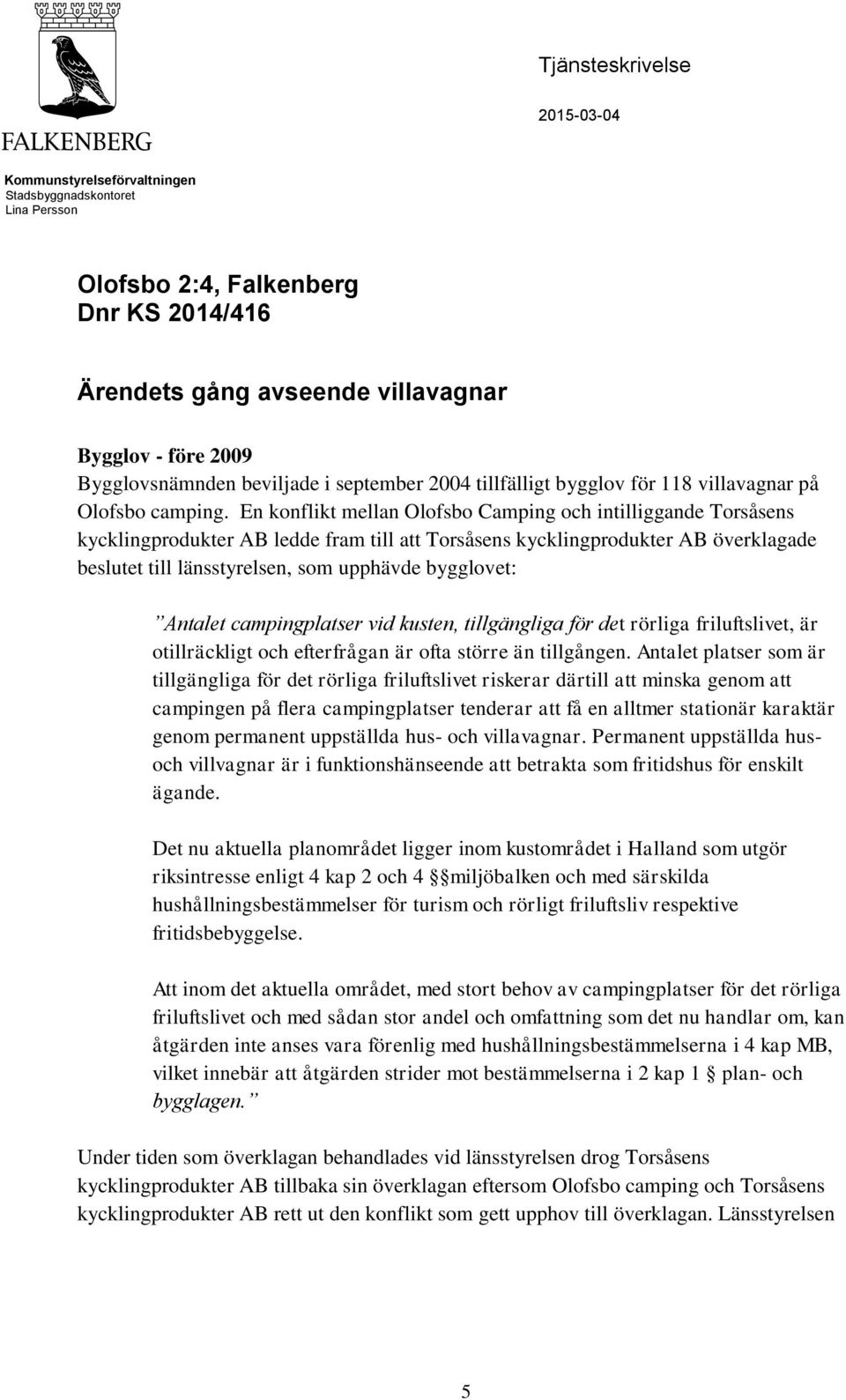 En konflikt mellan Olofsbo Camping och intilliggande Torsåsens kycklingprodukter AB ledde fram till att Torsåsens kycklingprodukter AB överklagade beslutet till länsstyrelsen, som upphävde bygglovet: