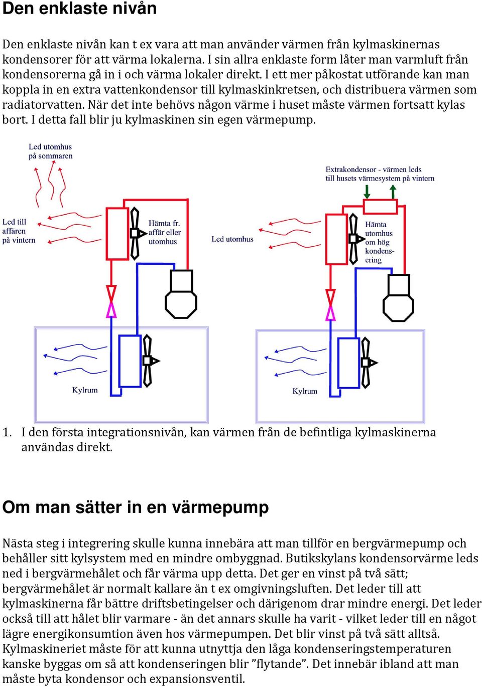 I ett mer påkostat utförande kan man koppla in en extra vattenkondensor till kylmaskinkretsen, och distribuera värmen som radiatorvatten.