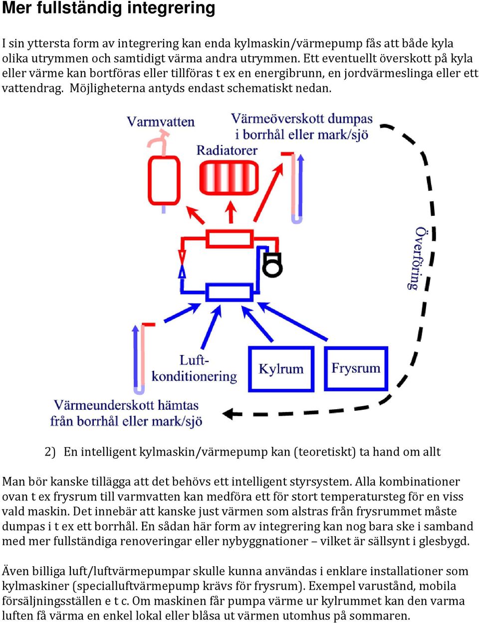 2) En intelligent kylmaskin/värmepump kan (teoretiskt) ta hand om allt Man bör kanske tillägga att det behövs ett intelligent styrsystem.