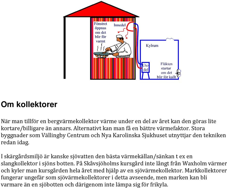 I skärgårdsmiljö är kanske sjövatten den bästa värmekällan/sänkan t ex en slangkollektor i sjöns botten.