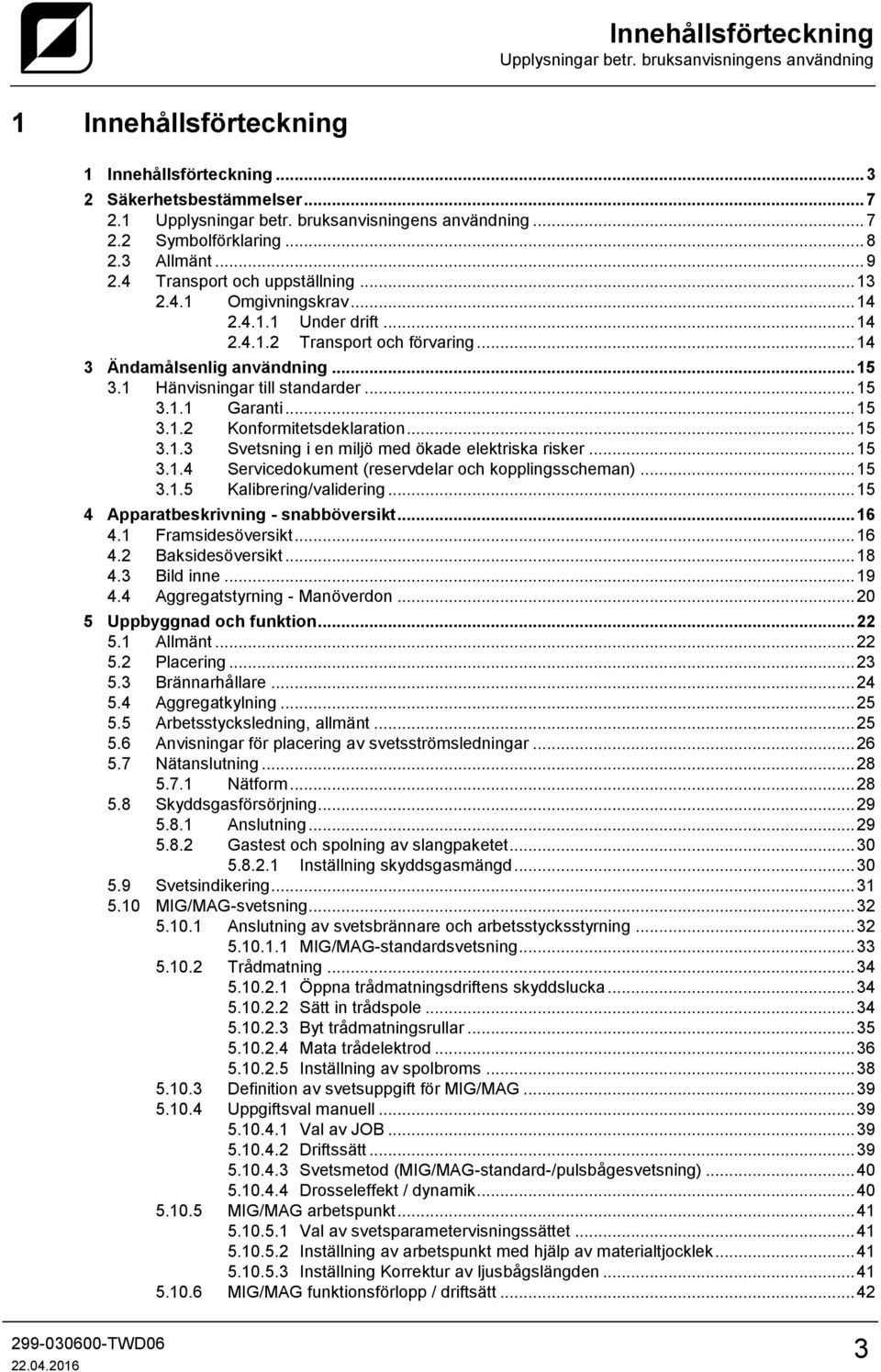 .. 14 3 Ändamålsenlig användning... 15 3.1 Hänvisningar till standarder... 15 3.1.1 Garanti... 15 3.1.2 Konformitetsdeklaration... 15 3.1.3 Svetsning i en miljö med ökade elektriska risker... 15 3.1.4 Servicedokument (reservdelar och kopplingsscheman).