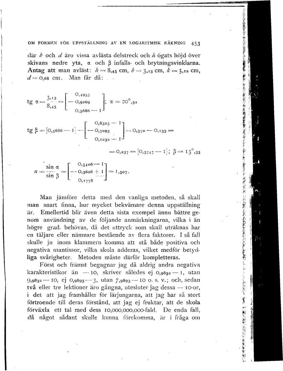33 sm a ' 3 + r 0,5406 In «= -r = 0,3628 + 1 = 1,507. sin B J 0,t 7 78 Man jämföre detta med den vanliga metoden, så skall man snart finna, hur mycket bekvämare denna uppställning är.