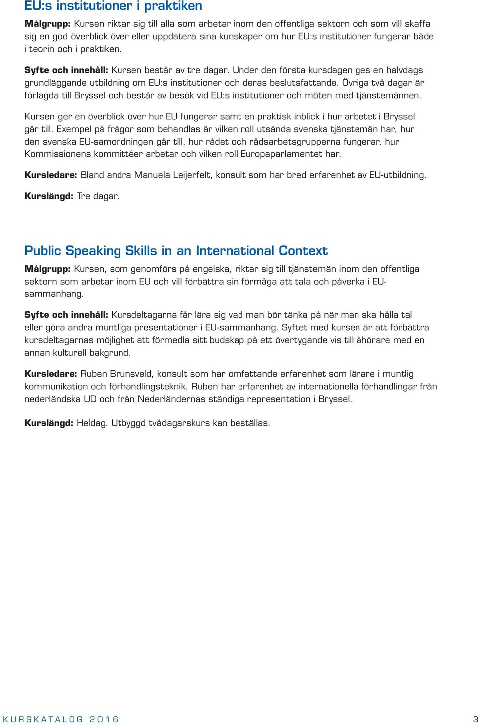 Under den första kursdagen ges en halvdags grundläggande utbildning om EU:s institutioner och deras beslutsfattande.