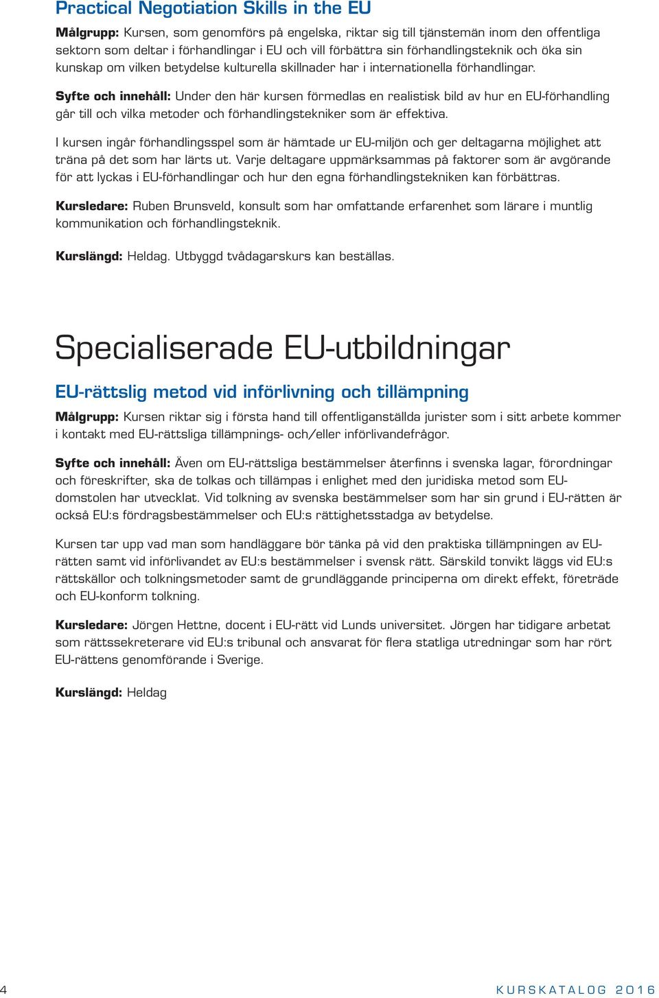 Syfte och innehåll: Under den här kursen förmedlas en realistisk bild av hur en EU-förhandling går till och vilka metoder och förhandlingstekniker som är effektiva.
