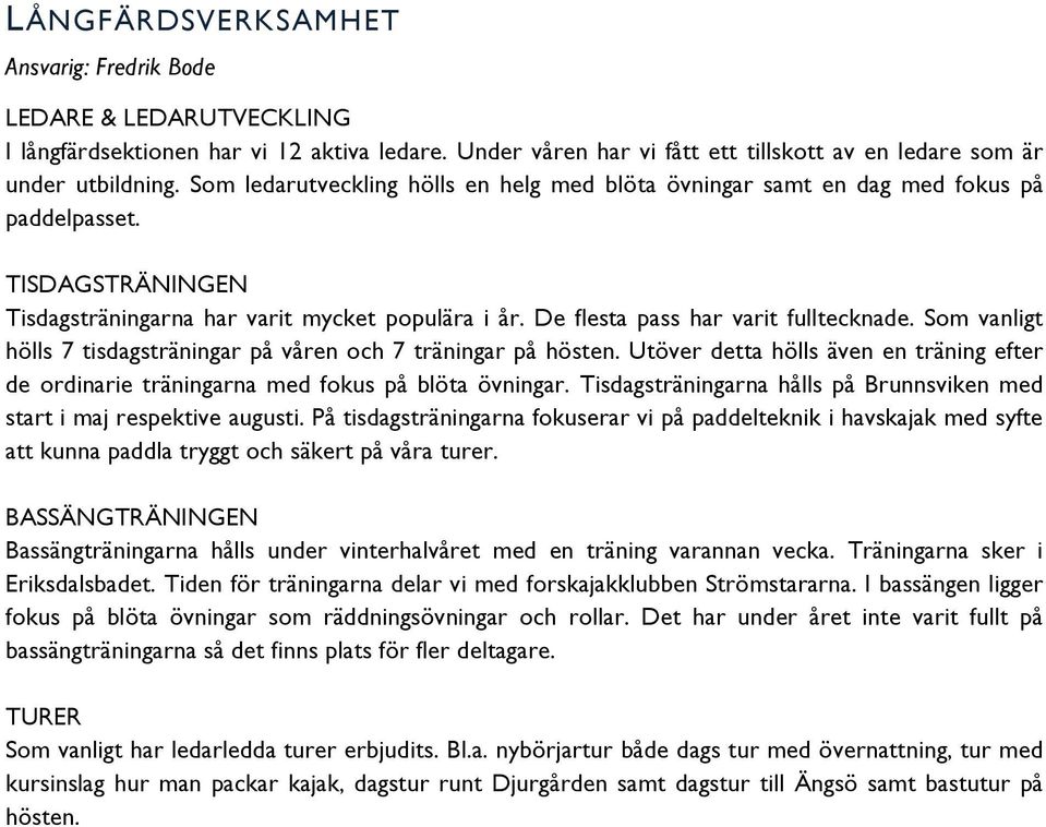 Som vanligt hölls 7 tisdagsträningar på våren och 7 träningar på hösten. Utöver detta hölls även en träning efter de ordinarie träningarna med fokus på blöta övningar.