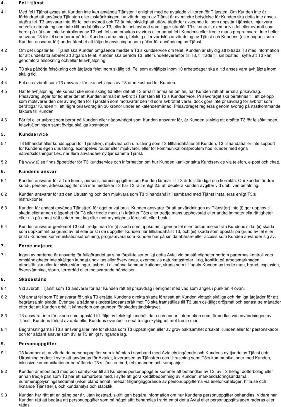 T3 ansvarar inte för fel och avbrott och T3 är inte skyldigt att utföra åtgärder avseende fel som uppstår i tjänster, mjukvara och/eller utrustning som inte tillhandahålls av T3, eller fel och