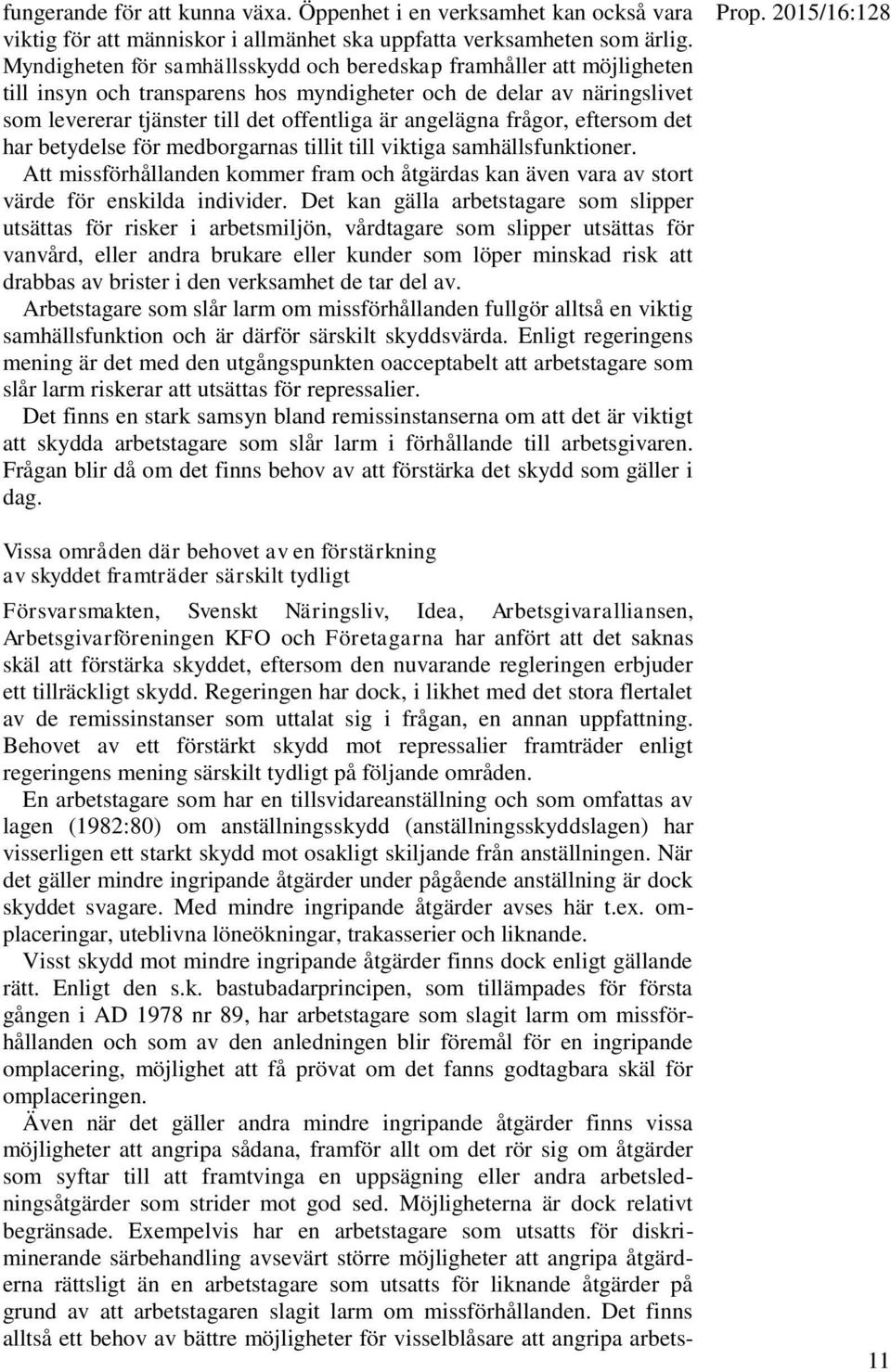 frågor, eftersom det har betydelse för medborgarnas tillit till viktiga samhällsfunktioner. Att missförhållanden kommer fram och åtgärdas kan även vara av stort värde för enskilda individer.