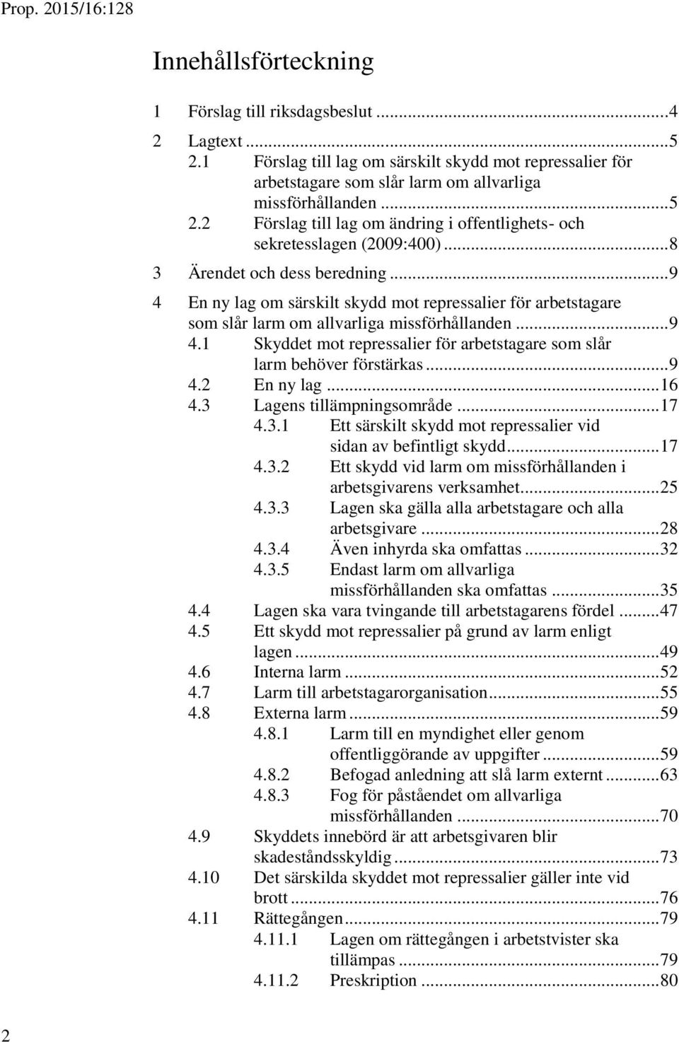 .. 9 4.2 En ny lag... 16 4.3 Lagens tillämpningsområde... 17 4.3.1 Ett särskilt skydd mot repressalier vid sidan av befintligt skydd... 17 4.3.2 Ett skydd vid larm om missförhållanden i arbetsgivarens verksamhet.